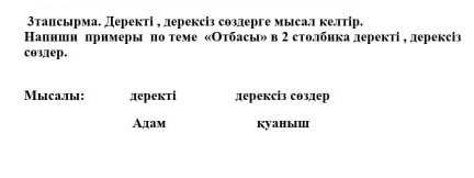 3тапсырма. Деректі, дерексіз сөздерге мысал келтір. Напиши примеры по теме «Отбасы» в 2 столбика дер