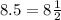 8.5 = 8 \frac{1}{2}