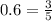 0.6 = \frac{3}{5}