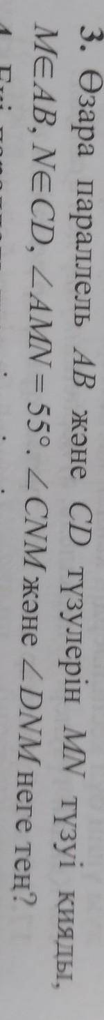 3. Өзара параллель AB және CD түзулерін MN түзуі қияды, МєАВ, NeCD, ZAMN = 55°. 2 CNM және ZDNM неге
