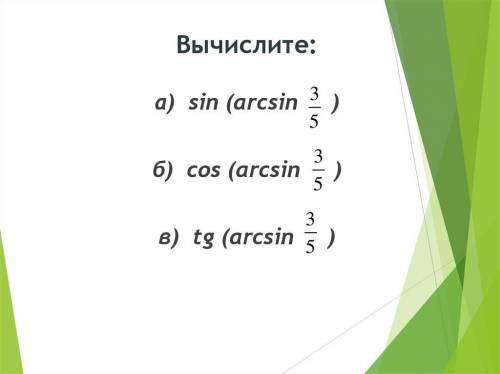 Вычислите: а) sin(arcsin 3/5) б) cos(arcsin 3/5) в) tg(arcsin 3/5)