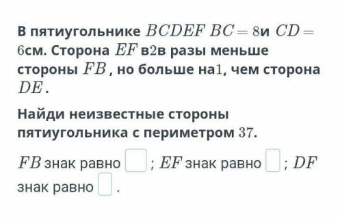 В пятиугольнике BCDEF BC = 8и CD = 6см. Сторона EF в2в разы меньше стороны FB , но больше на1, чем с