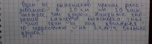 Один из лыжников расстояние в 20 км на 20 минут быстрее , чем второй. Найдите скорость обоих лыжнико