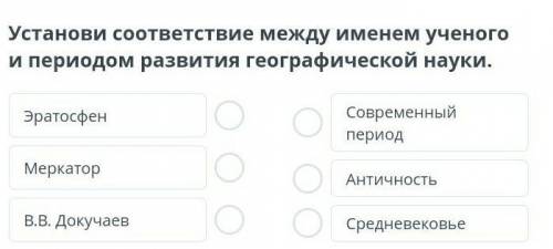 Установи соответствие между именем ученого и периодом развития географической науки.​