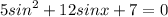 5 {sin}^{2} + 12sinx + 7 = 0