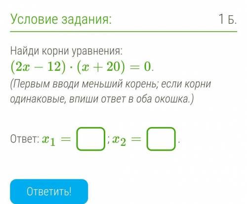 Найди корни уравнения: (2x−12)⋅(x+20)=0. (Первым вводи меньший корень; если корни одинаковые, впиши