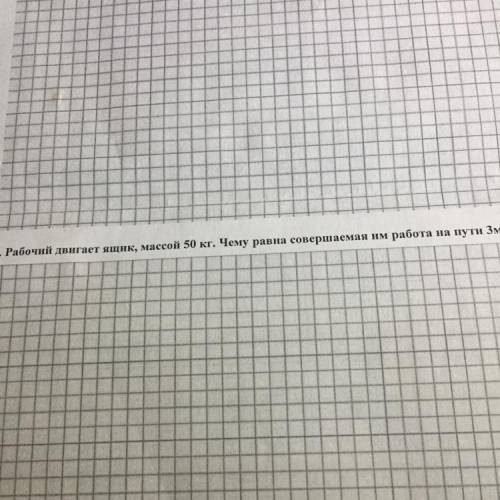 2. Рабочий двигает ящик, массой 50 кг. Чему равна совершаемая им работа на пути Зм?