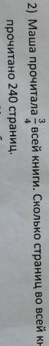 Маша прочитала 3/4 всей книги.Сколько всего страниц в книге, если прочитано 240 страниц. ​
