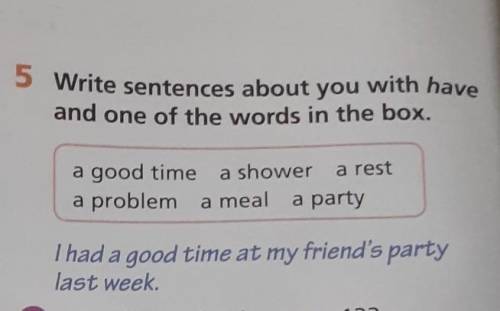 5 Write sentences about you with have and one of the words in the box.a good timea problema meala sh