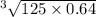 {}^{3} \sqrt{125 \times 0.64}