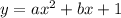 y = a {x}^{2} + bx + 1