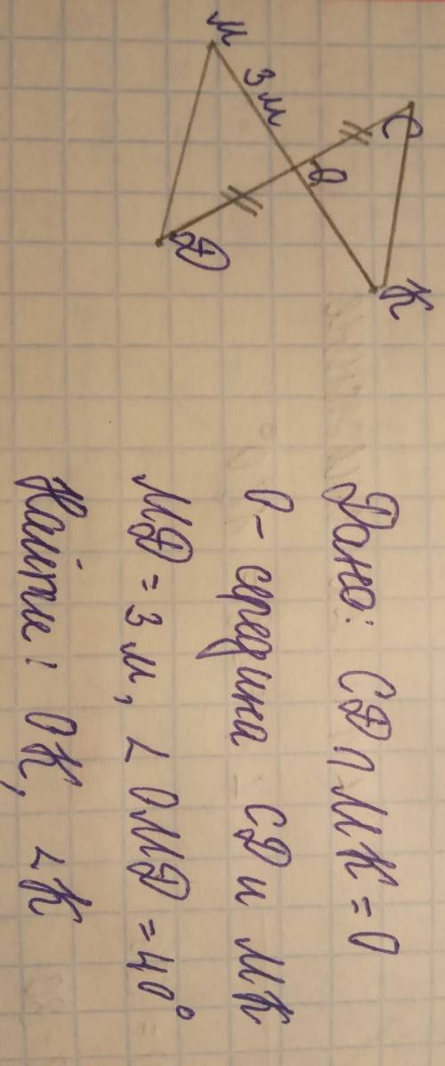 Дано: СД принадлежит МК = т.О. О - середина СД и МК, МД = 3м, угол ОМД =40° Найти: ОК, угол К​