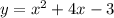 y = {x}^{2} + 4x - 3