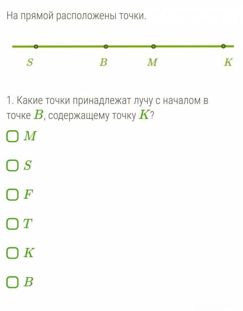 2 вопрос. Какие точки принадлежат лучу с началом в точке F , содержащему точку K ? M B S F T K​