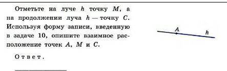 Отметьте на луче h точку М, а на продолжении луча h- точку С. Используя форму записи, введенную в за