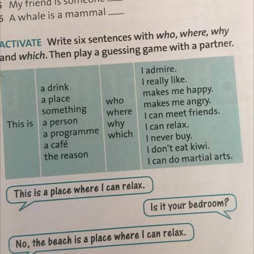 6 A whale is a mammal. 4 ACTIVATE Write six sentences with who, where, why and which. Then play a gu