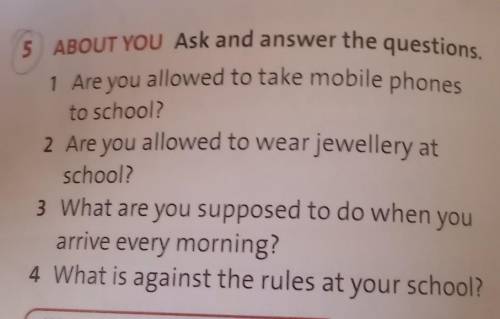 5 ABOUT YOU Ask and answer the questions. 1 Are you allowed to take mobile phonesto school?2 Are you