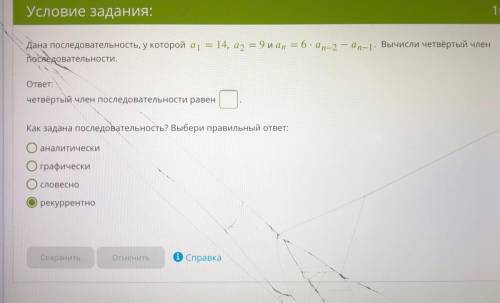 АЛГЕБРА Дана последовательность,у которой а1=14 , а2=9 и аn=6 x an-an-1.Вычисли четвёртый член после