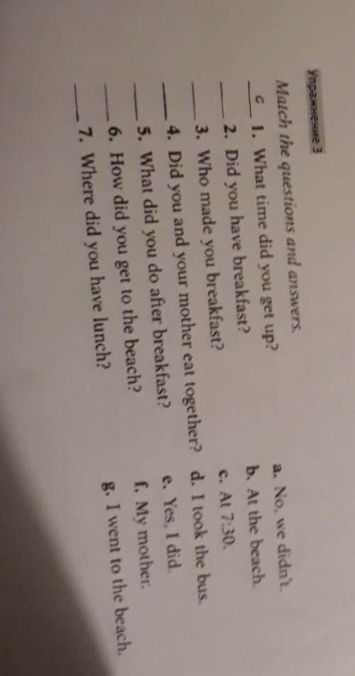 Match the questions and answers. a. No, we didn't. 1. What time did you get up? 2. Did you have brea