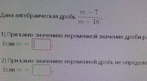 Дана алгебраическая дробь m-7/m-161) При каких значениях переменной значение дроби равно нулю?Если m