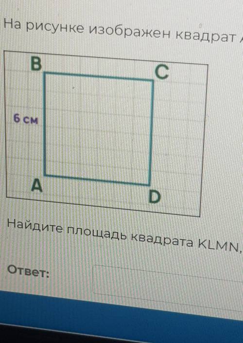 На рисунке изображен квадрат ABCD со стороной 6см. Найдите площадь квадрата KLMN у которого сторона