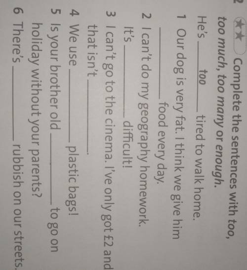 2 ** Complete the sentences with too, too much, too many or enough.He's too tired to walk home.1 Our