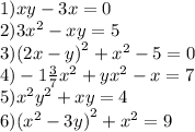 1)xy - 3x = 0 \\ 2)3{x}^{2} - xy = 5 \\ 3)(2x - y {)}^{2} + {x}^{2} - 5 = 0 \\ 4)- 1 \frac{3}{7} {x}^{2} + {yx}^{2} - x = 7 \\ 5){x}^{2} {y}^{2} + xy = 4 \\ 6)( {x}^{2} - 3y {)}^{2} + {x}^{2} = 9