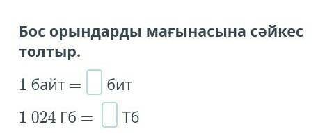 Бос орындарды мағынасына сәйкес толтыр.1 байт= бит1024ГБ= Тбкөмектесіңдерш​