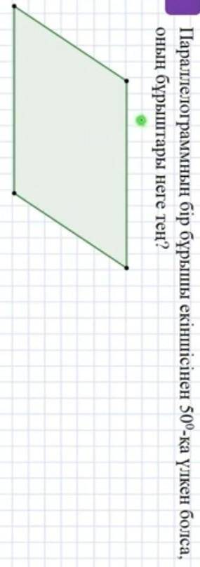Параллелограммың бір бұрышты екіншісінедейін 50°-ка үлкен болса оның бұрыштары неге тең?​