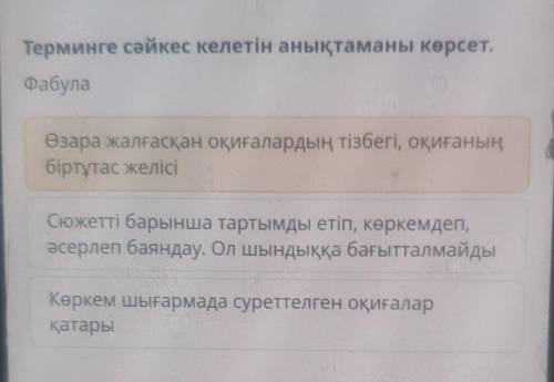 Терминге сәйкес келетін анықтаманы көрсет. ФабулаӨзара жалғасқан оқиғалардың тізбегі, оқиғаныңбіртұт