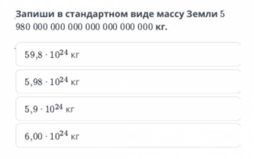 Запиши в стандартном виде массу Земли 5 980 000 000 000 000000 000 000 кг. 59,8- 10 24 кг 5,98- 10 2