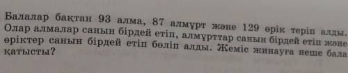 Балалар бақтан 93 алма, 87 алмұрт және 129 өрік теріп алды. Олар алмалар санын бірдей етіп, алмұртта