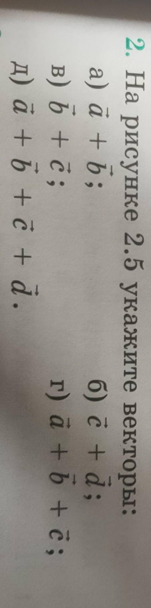 Очень На рисунке 2.5 укажите векторы:a) à + 5;б) c+d;в) b + c;г) a+b+c​