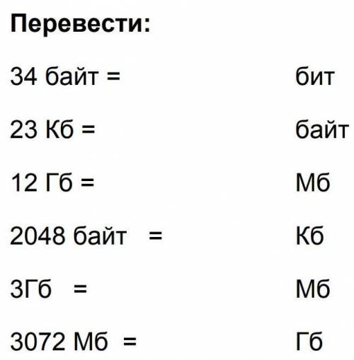 Переведите: 34 байт в бит;23Кб в байт;12Гб в мб;2048байт в Кб;3Гб в Мб;3072Мб в Гб.Сделать нужно до