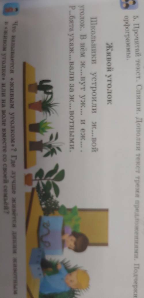 5. Прочитай текст. Спиши. Дополни текст тремя предложениями. Подчеркни орфограммы.Живой уголокШкольн