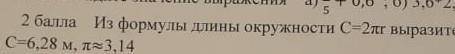 Из формулы длины окружности С=2nr выразите радиус. Найдите r, если С=6,28м n=3,14. ​