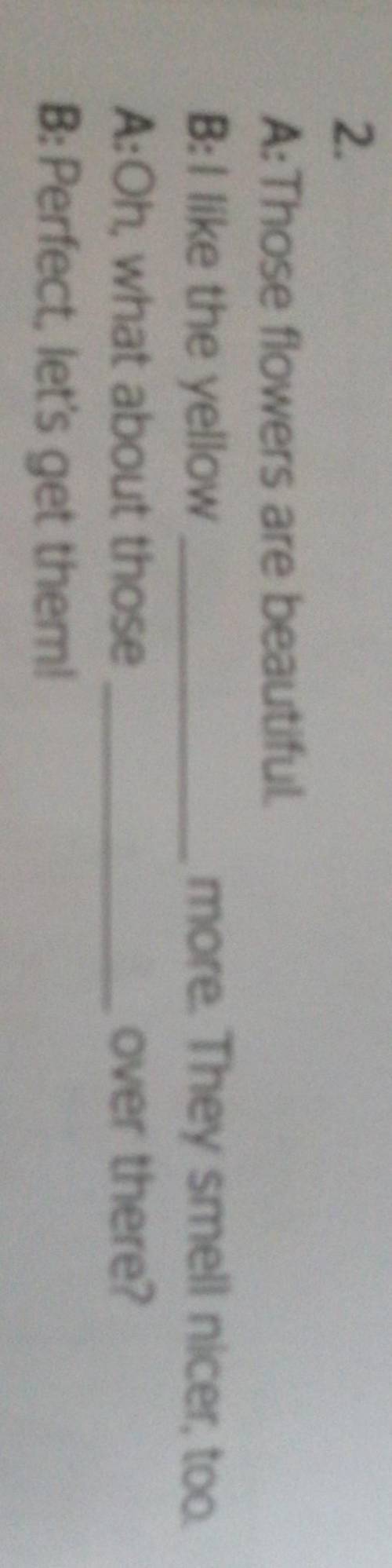 2. A: Those flowers are beautiful.B: I like the yellowA:Oh, what about thoseB: Perfect, let's get th