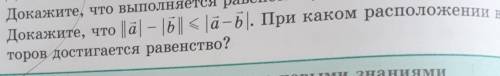 Докажите что ||а|-|b|| < |a-b| . При каком расположении векторов достигается равенство​