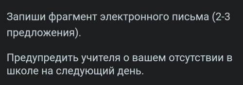 Запиши фрагмент электронного письма (2-3 предложения).Предупредить учителя о вашем отсутствии вшколе