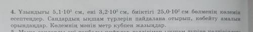 4. Ұзындығы 5,1-102 см, ені 3,2:102 см, биіктігі 25,0-102 см бөлменің көлемін есептеңдер. Сандардың