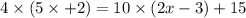 4 \times (5 \times + 2) = 10 \times (2x - 3) + 15