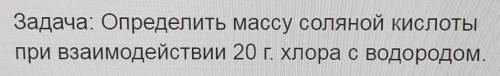 Задача: Определить массу соляной кислоты при взаимодействии 20г. хлора с водородом.​