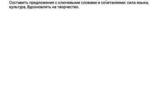 Кто Составь предложение с ключевыми словами и сочетаниями: сила языка,культура,вдохновлять на творче