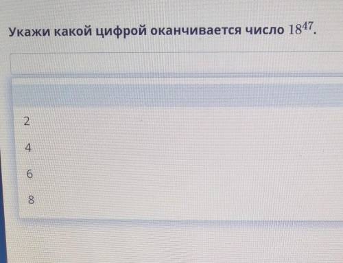 Укажи какой цифрой оканчивается число 18^47 Пожайлуста​