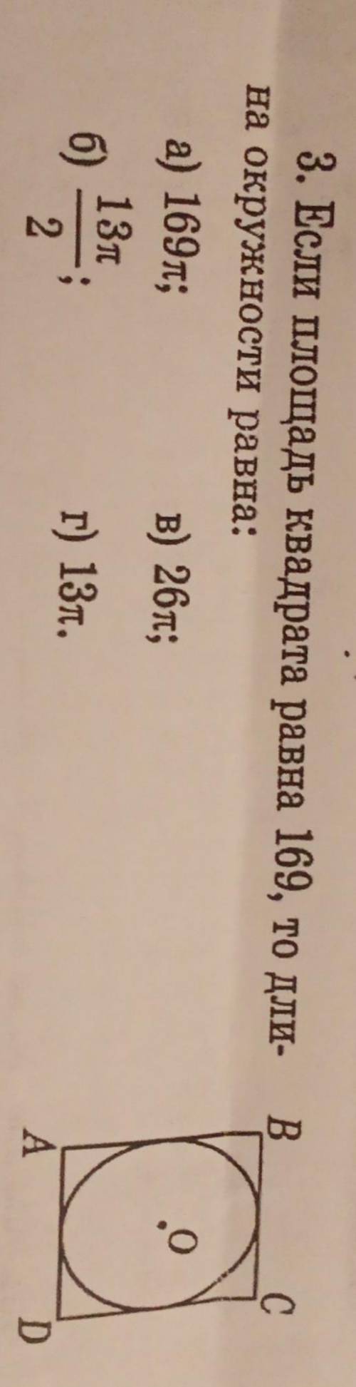 Если площадь квадрата равна 169, то длина окружности равна: а) 169п, б) 13п/2,в) 26пг) 13п​