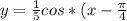 y = \frac{1}{5}cos * (x - \frac{\pi }{4}