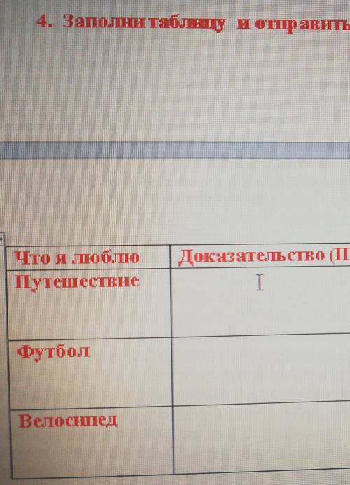 4. Заполни таблицу и отправить на проверку Что я люблюПутешествиеДоказательство (ПОЧЕМУ?)TфутболВело