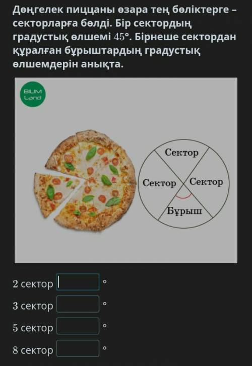 дөңгелек пиццаны өзара тең бөліктерге секторларға бөледі .бір сектордың градустық өлшемі 45° бірнеше