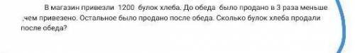 в магазин привезли 1200 булок хлеба . До обеда было продано в 3 раза меньше чем привезено. Остальное