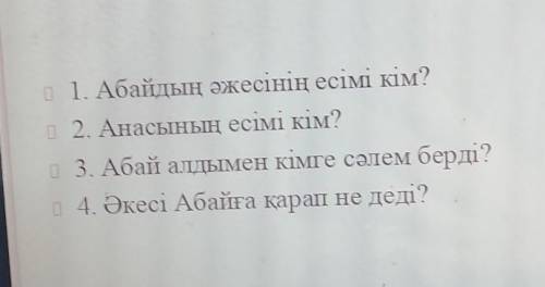 1. Абайдың әжесінің есімі кім? 2. Анасының есімі кім?3. Абай алдымен кімге сәлем берді?4. Әкесі Абай